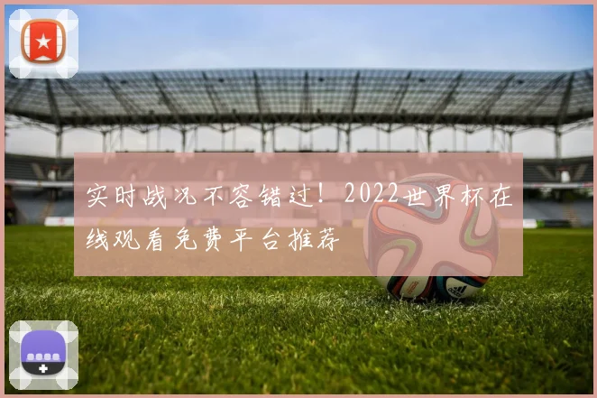 实时战况不容错过！2022世界杯在线观看免费平台推荐