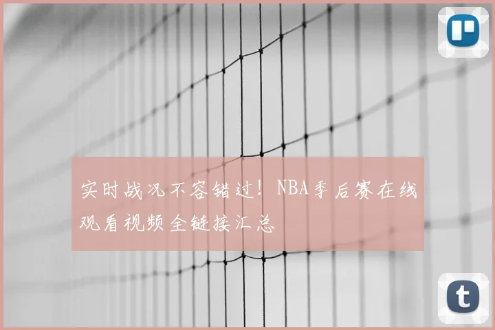 实时战况不容错过！NBA季后赛在线观看视频全链接汇总