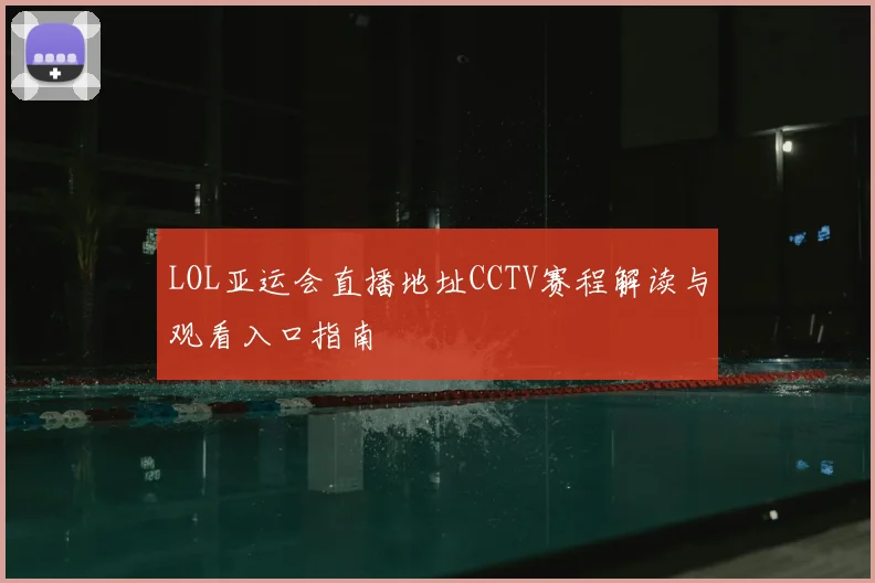 LOL亚运会直播地址CCTV赛程解读与观看入口指南