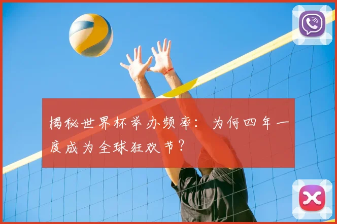 揭秘世界杯举办频率：为何四年一度成为全球狂欢节？