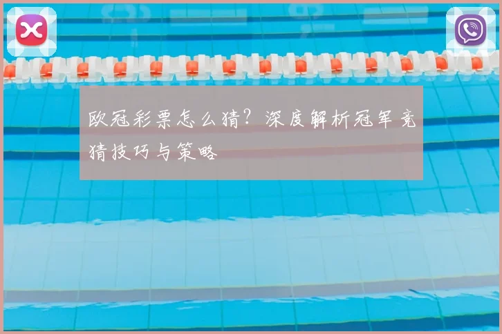 欧冠彩票怎么猜？深度解析冠军竞猜技巧与策略