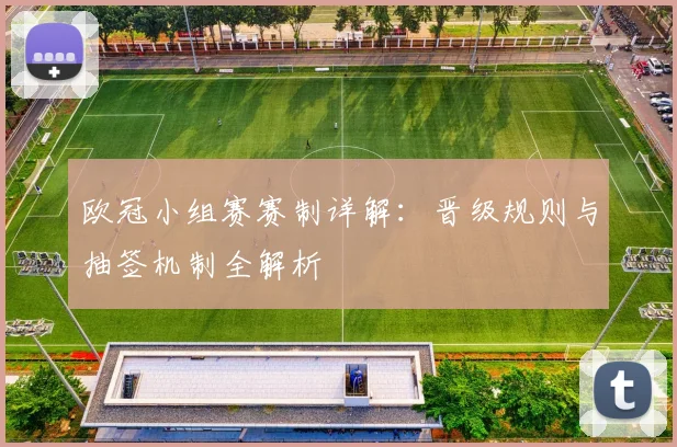 欧冠小组赛赛制详解：晋级规则与抽签机制全解析