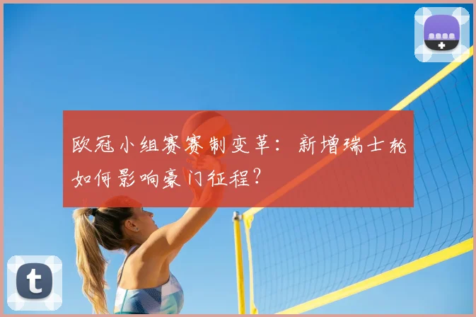 欧冠小组赛赛制变革：新增瑞士轮如何影响豪门征程？