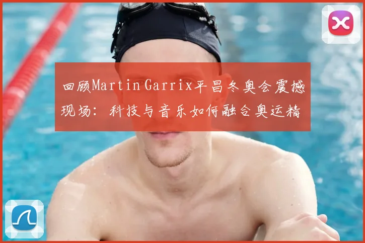 回顾Martin Garrix平昌冬奥会震撼现场：科技与音乐如何融合奥运精神