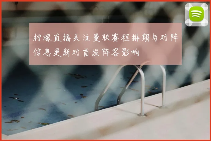 柠檬直播关注曼联赛程排期与对阵信息更新对首发阵容影响